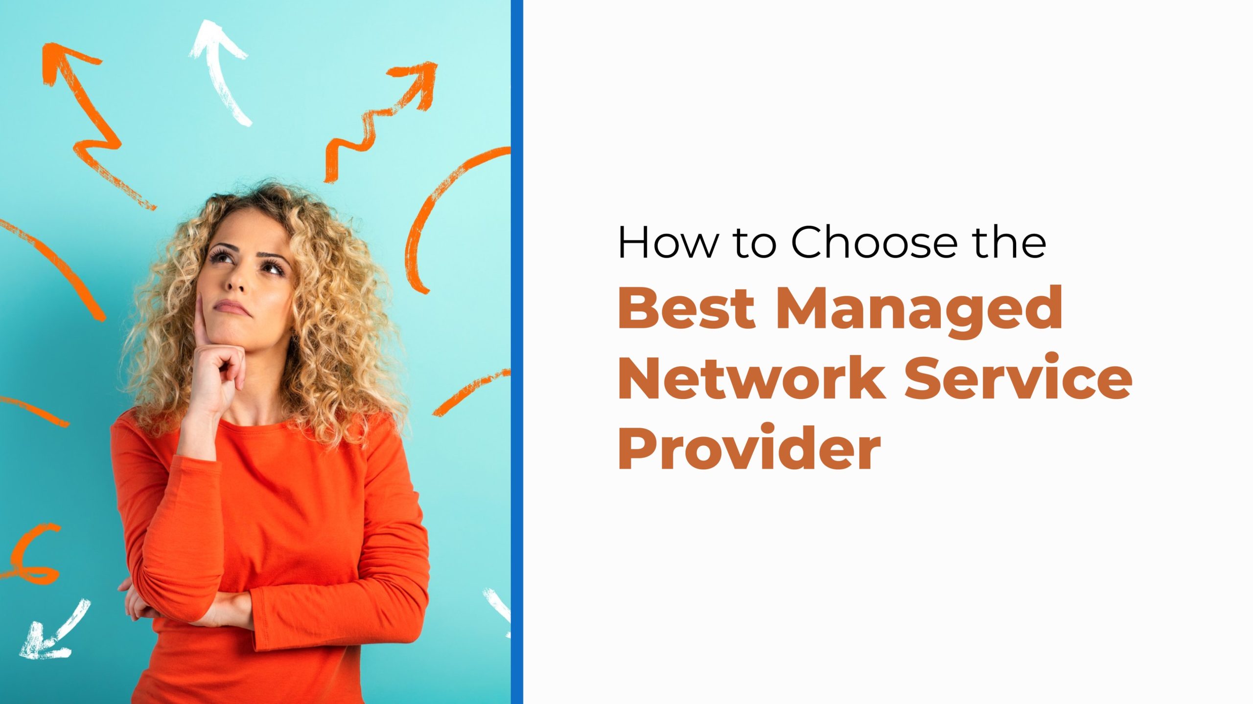 A thoughtful woman stands against a teal background with orange arrows drawn around her head. Text reads, “How to Choose the Best Managed Network Service Provider,” encouraging smart selection of network services to optimize performance and support business needs.
