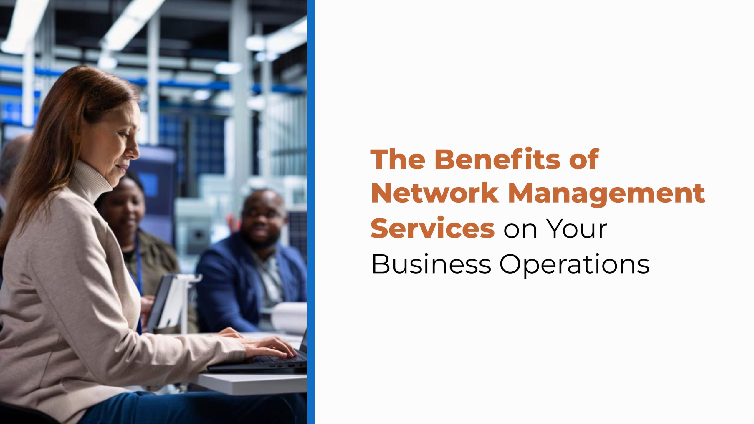A woman types on a keyboard in a server room, with two colleagues nearby. The text reads, “The Benefits of Network Management Services on Your Business Operations,” emphasizing how network traffic management and data centers improve operational efficiency.