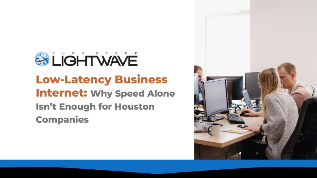 Low-Latency Business Internet: Why Speed Alone Isn’t Enough for Houston Companies